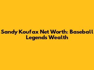 Sandy Koufax Net Worth: Baseball Legend's Wealth