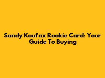 Sandy Koufax Rookie Card: Your Guide To Buying