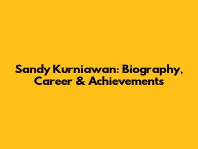 Sandy Kurniawan: Biography, Career & Achievements