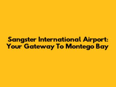 Sangster International Airport: Your Gateway To Montego Bay