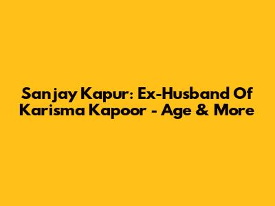 Sanjay Kapur: Ex-Husband Of Karisma Kapoor - Age & More