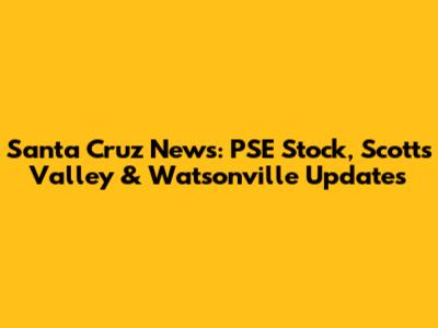 Santa Cruz News: PSE Stock, Scotts Valley & Watsonville Updates