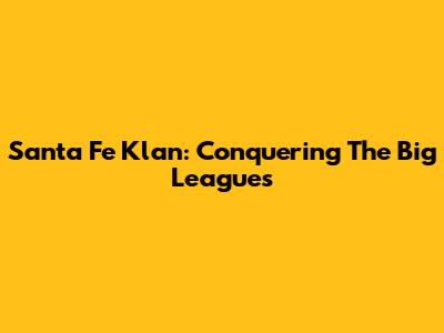Santa Fe Klan: Conquering The Big Leagues