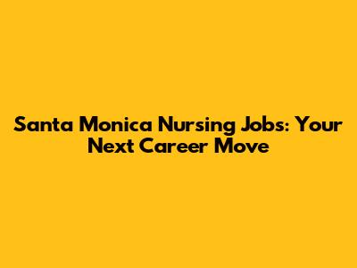 Santa Monica Nursing Jobs: Your Next Career Move