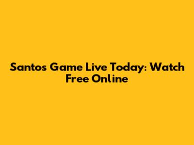 Santos Game Live Today: Watch Free Online