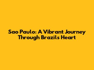 Sao Paulo: A Vibrant Journey Through Brazil's Heart