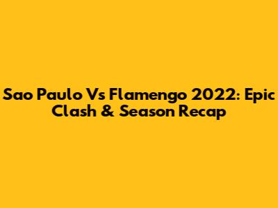 Sao Paulo Vs Flamengo 2022: Epic Clash & Season Recap