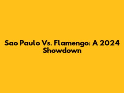 Sao Paulo Vs. Flamengo: A 2024 Showdown
