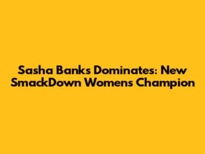 Sasha Banks Dominates: New SmackDown Women's Champion