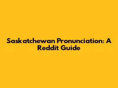 Saskatchewan Pronunciation: A Reddit Guide