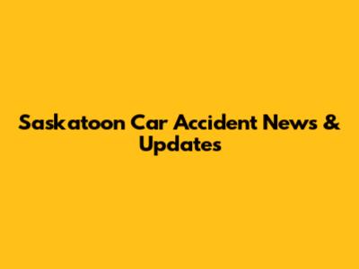 Saskatoon Car Accident News & Updates