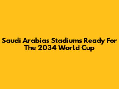 Saudi Arabia's Stadiums Ready For The 2034 World Cup