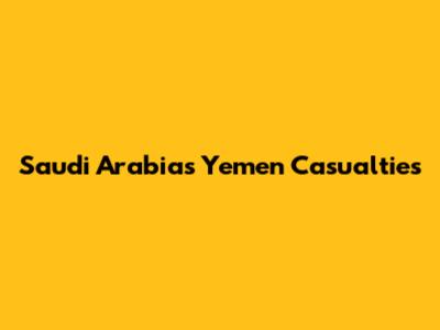 Saudi Arabia's Yemen Casualties