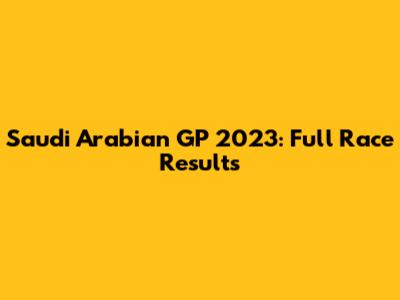 Saudi Arabian GP 2023: Full Race Results