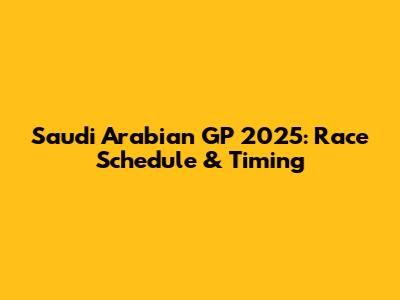 Saudi Arabian GP 2025: Race Schedule & Timing
