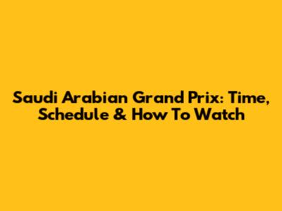 Saudi Arabian Grand Prix: Time, Schedule & How To Watch