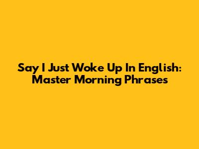Say 'I Just Woke Up' In English: Master Morning Phrases