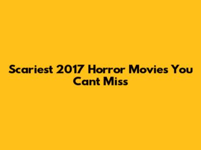 Scariest 2017 Horror Movies You Can't Miss