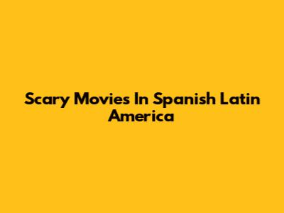 Scary Movies In Spanish Latin America