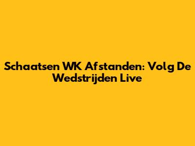 Schaatsen WK Afstanden: Volg De Wedstrijden Live