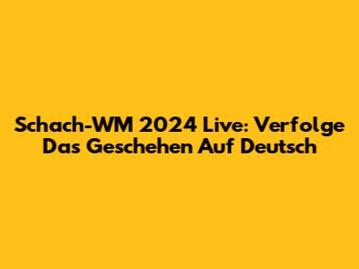 Schach-WM 2024 Live: Verfolge Das Geschehen Auf Deutsch
