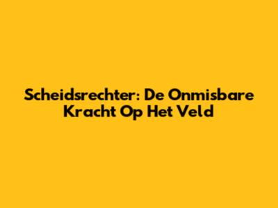 Scheidsrechter: De Onmisbare Kracht Op Het Veld