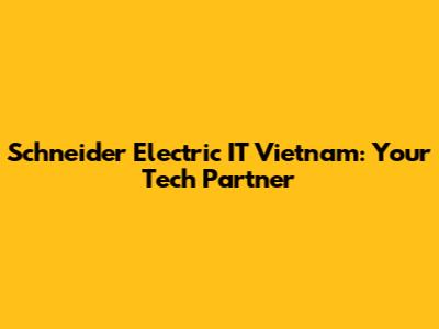Schneider Electric IT Vietnam: Your Tech Partner