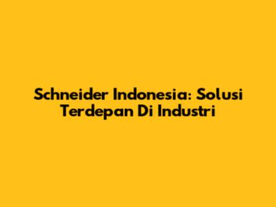 Schneider Indonesia: Solusi Terdepan Di Industri
