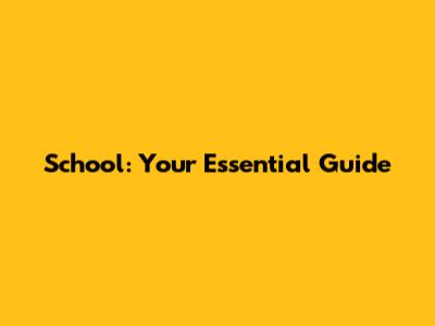 School: Your Essential Guide