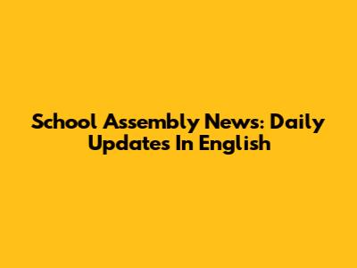 School Assembly News: Daily Updates In English