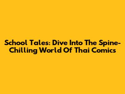 School Tales: Dive Into The Spine-Chilling World Of Thai Comics