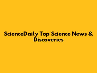 ScienceDaily Top Science News & Discoveries