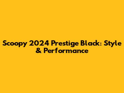 Scoopy 2024 Prestige Black: Style & Performance