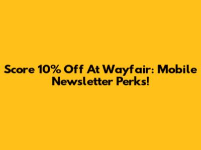 Score 10% Off At Wayfair: Mobile Newsletter Perks!