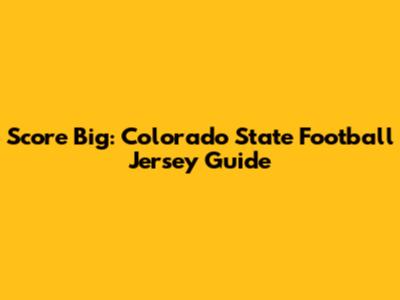 Score Big: Colorado State Football Jersey Guide