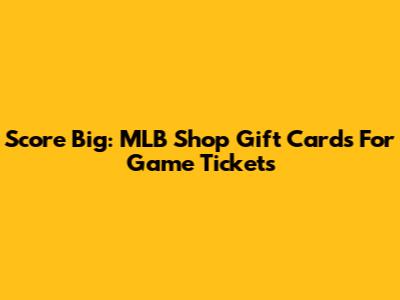Score Big: MLB Shop Gift Cards For Game Tickets