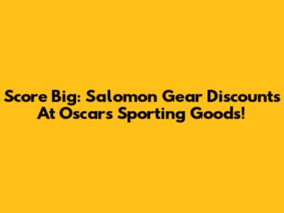Score Big: Salomon Gear Discounts At Oscar's Sporting Goods!