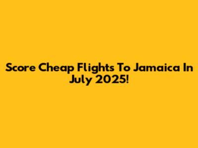 Score Cheap Flights To Jamaica In July 2025!