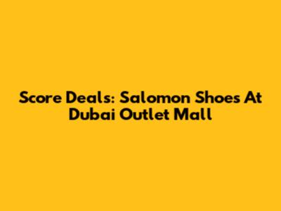 Score Deals: Salomon Shoes At Dubai Outlet Mall