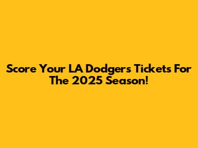 Score Your LA Dodgers Tickets For The 2025 Season!