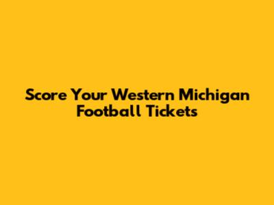 Score Your Western Michigan Football Tickets