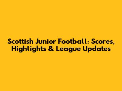 Scottish Junior Football: Scores, Highlights & League Updates