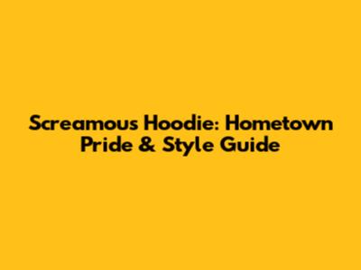 Screamous Hoodie: Hometown Pride & Style Guide