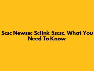 Scsc Newssc Sclink 5scsc: What You Need To Know