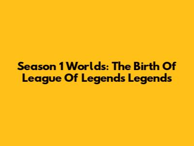 Season 1 Worlds: The Birth Of League Of Legends Legends