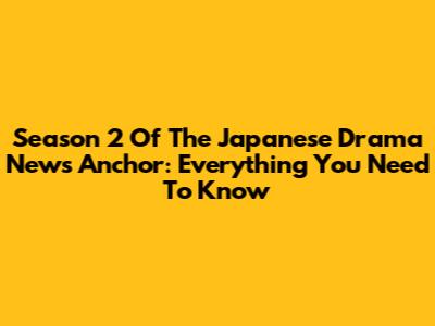 Season 2 Of The Japanese Drama News Anchor: Everything You Need To Know