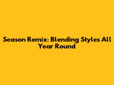 Season Remix: Blending Styles All Year Round