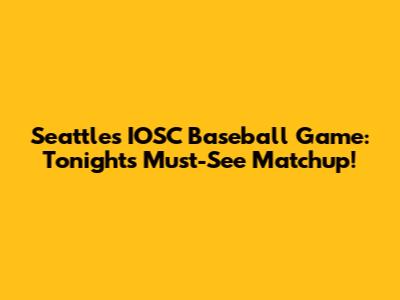 Seattle's IOSC Baseball Game: Tonight's Must-See Matchup!
