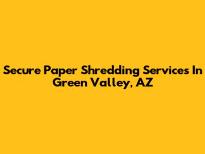 Secure Paper Shredding Services In Green Valley, AZ