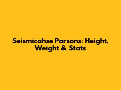 Seismicahse Parsons: Height, Weight & Stats